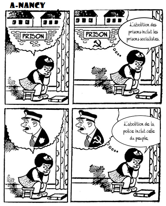 Bande-dessinée de A-Nancy en quatre cases. Case 1: Nancy est assise sur un tabouret, un livre à ses pieds. Elle pense à une prison. Case 2: Nancy est dans la même posture et pense à une prison décorée d'un marteau et d'une faucille. Elle dit:«L'abolition des prisons inclut les prisons socialistes». Case trois. Nancy est dans la même posture et pense à un flic. Case 4: Nancy est dans la même posture et pense à un flic qui arbore le marteau et la faucille. Elle dit: «L'abolition de la police inclut celle du peuple».