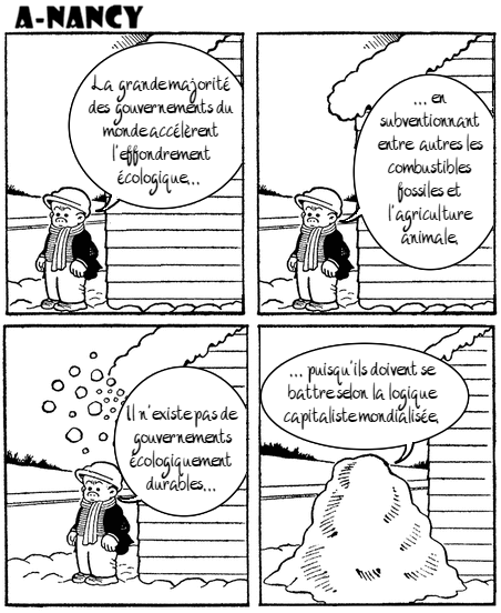 Bande dessinée de Nancy en 4 cases. Sluggo est dehors, les pieds dans la neige. Il se teint près d’une maison dont le toit est recouvert de neige. Case 1 : Sluggo dit : «La grande majorité des gouvernements du monde accélèrent l'effondrement écologique...». Case 2 : Sluggo dit : «... en subventionnant entre  autres les combustibles fossiles et l'agriculture animale.». Case 3 : De la neige tombe du toit sur la tête de Sluggo qui dit : «Il n'existe pas de gouvernements écologiquement durables...». Case 4 : Sluggo est complètement recouvert de neige et dit : «... puisqu'ils doivent se battre selon la logique capitaliste mondialisée.»